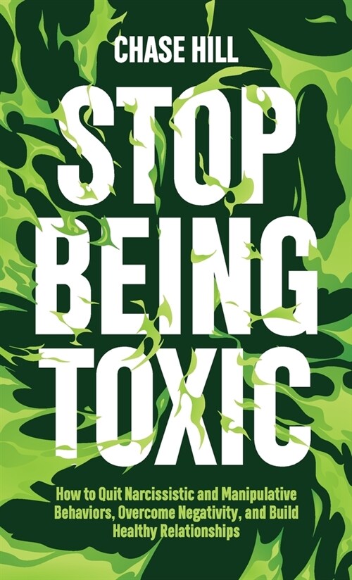 Stop Being Toxic: How to Quit Narcissistic and Manipulative Behaviors, Overcome Negativity, and Build Healthy Relationships (Hardcover)