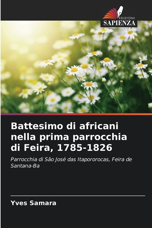 Battesimo di africani nella prima parrocchia di Feira, 1785-1826 (Paperback)