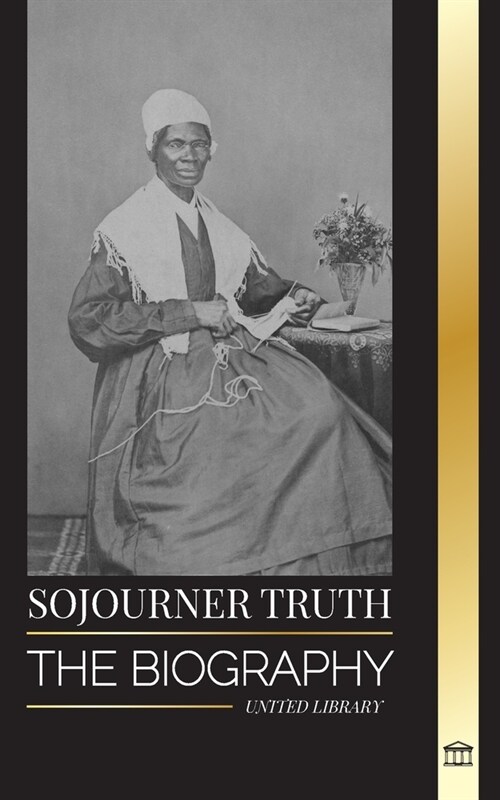 Sojourner Truth: The biography of an American abolitionist and her narrative for civil rights (Paperback)