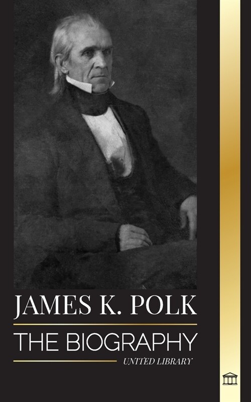 James K. Polk: The biography of the Speaker of the House of Representatives that became President and his conquest for America (Paperback)