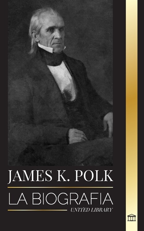 James K. Polk: La biograf? del Presidente de la C?ara de Representantes que lleg?a ser Presidente y su conquista de Am?ica (Paperback)