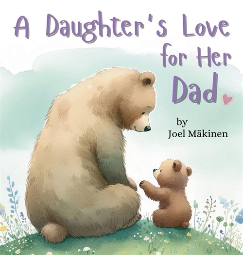A Daughters Love for Her Dad: Cherish the Father Daughter Bond this Fathers Day with this Heartwarming Picture Book! (Hardcover)