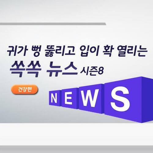 귀가 뻥 뚫리고 입이 확 열리는 쏙쏙 뉴스 시즌8 - 건강편