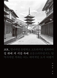 교토, 길 위에 저 시간 속에 : 빛나지만 음험하고 고요하지만 번화하며 고풍스러우면서도 탈역사적인 척하는 어느 매력적인 도시 여행기 표지이미지
