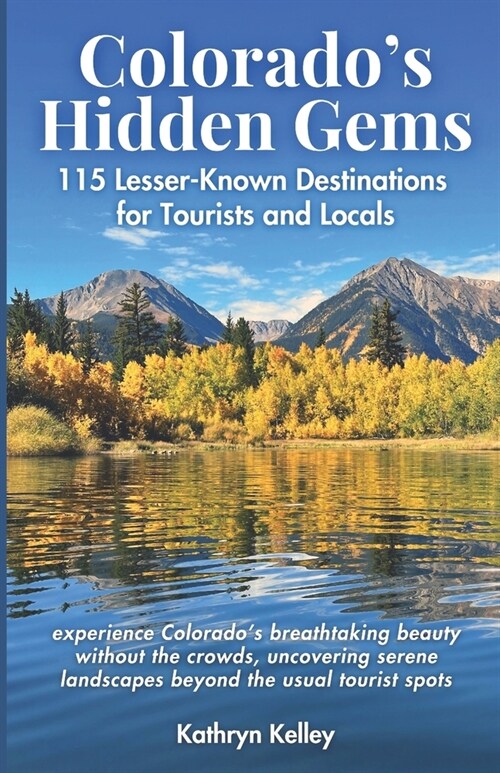 Colorados Hidden Gems: 115 Lesser-Known Destinations for Tourists and Locals with interactive map (hikes, lakes, ghost towns, hot springs, wa (Paperback)