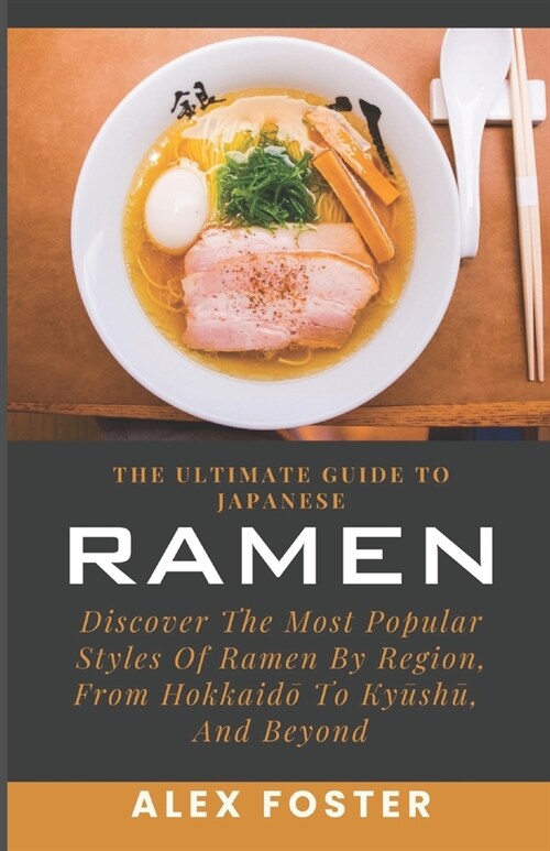 The Ultimate Guide To Japanese Ramen: Discover The Most Popular Styles Of Ramen By Region, From Hokkaidō To Kyūshū, And Beyond (Paperback)