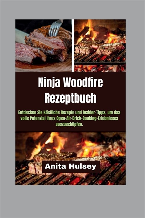 Ninja Woodfire Rezeptbuch: Entdecken Sie k?tliche Rezepte und Insider-Tipps, um das volle Potenzial Ihres Open-Air-Brick-Cooking-Erlebnisses aus (Paperback)