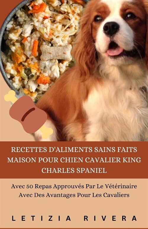 Recettes Daliments Sains Faits Maison Pour Chien Cavalier King Charles Spaniel: Avec 50 Repas Approuv? Par Le V??inaire Avec Des Avantages Pour Le (Paperback)