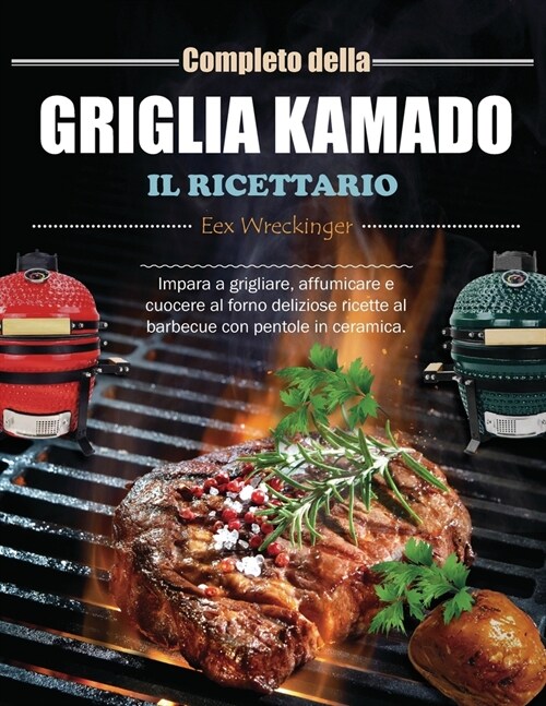 Il Ricettario Completo della Griglia Kamado: Impara a grigliare, affumicare e cuocere al forno deliziose ricette al barbecue con pentole in ceramica. (Paperback)