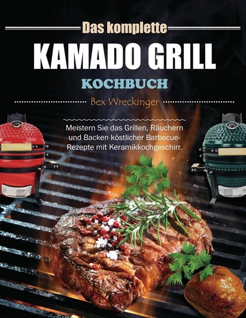 Das komplette Kamado Grill Kochbuch: Meistern Sie das Grillen, R?chern und Backen k?tlicher Barbecue-Rezepte mit Keramikkochgeschirr. (Paperback)