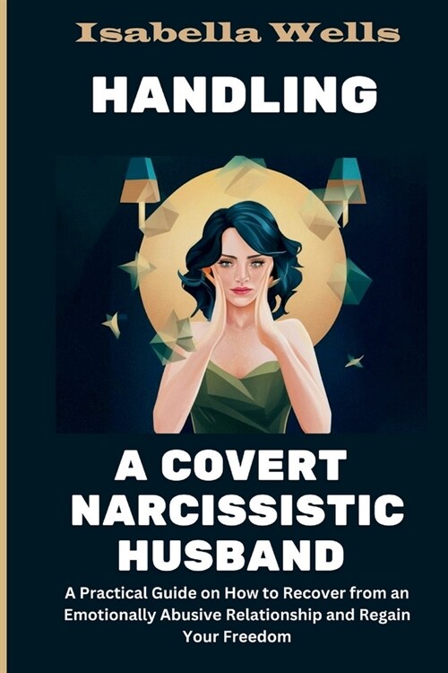 Handling a Covert Narcissistic Husband: A Practical Guide on How to Recover from an Emotionally Abusive Relationship and Regain Your Freedom (Paperback)