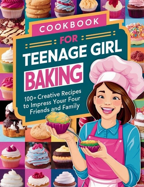 Cookbook for Teenage Girl Baking: 100+ Creative Recipes to Impress Your Friends and Family (Paperback)