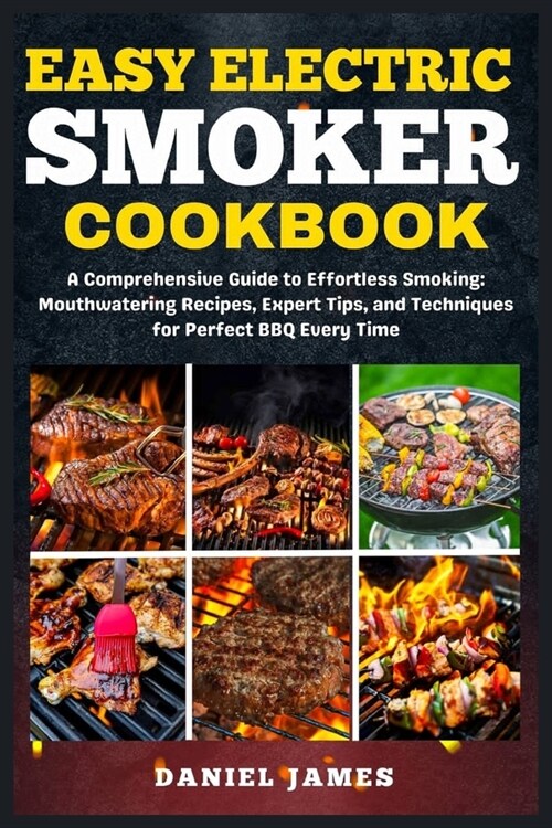 Easy Electric Smoker Cookbook: A Comprehensive Guide to Effortless Smoking: Mouthwatering Recipes, Expert Tips, and Techniques for Perfect BBQ Every (Paperback)