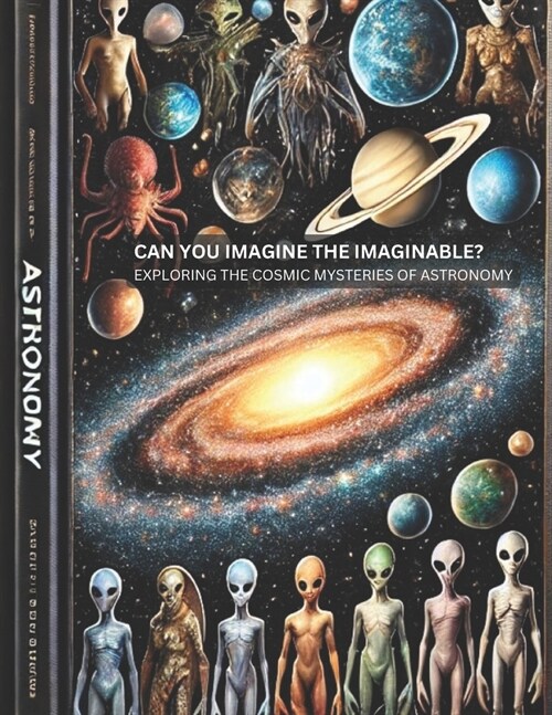 Can You Imagine the Imaginable? Exploring the Cosmic Mysteries of Astronomy: From Alien Life to Black Holes: Unraveling the Universes Greatest Myster (Paperback)