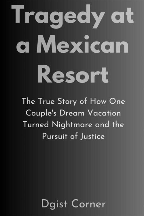 Tragedy at a Mexican Resort: The True Story of How One Couples Dream Vacation Turned Nightmare and the Pursuit of Justice (Paperback)