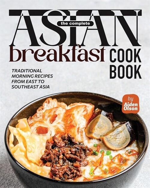 The Complete Asian Breakfast Cookbook: Traditional Morning Recipes from East to Southeast Asia (Paperback)