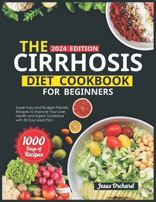 The Cirrhosis Diet Cookbook for Beginners: 1000 Days of Super Easy and Budget-Friendly Recipes to Improve Your Liver Health and Expert Guidance with 3 (Paperback)