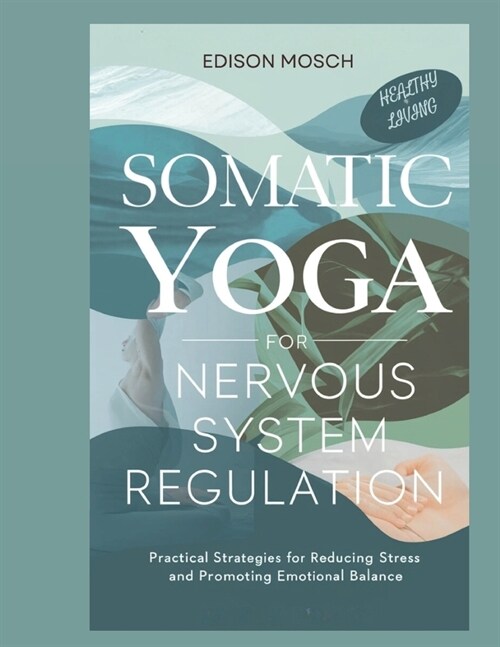 Somatic Yoga for Nervous System Regulation: Practical Strategies for Reducing Stress and Promoting Emotional Balance. (Paperback)