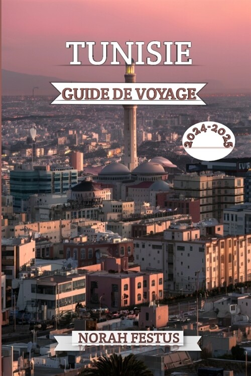 Tunisie Guide de Voyage 2024 - 2025: Votre manuel ultime pour explorer tr?ors cach?, des monuments historiques, une culture vibrante, paysages ?cou (Paperback)