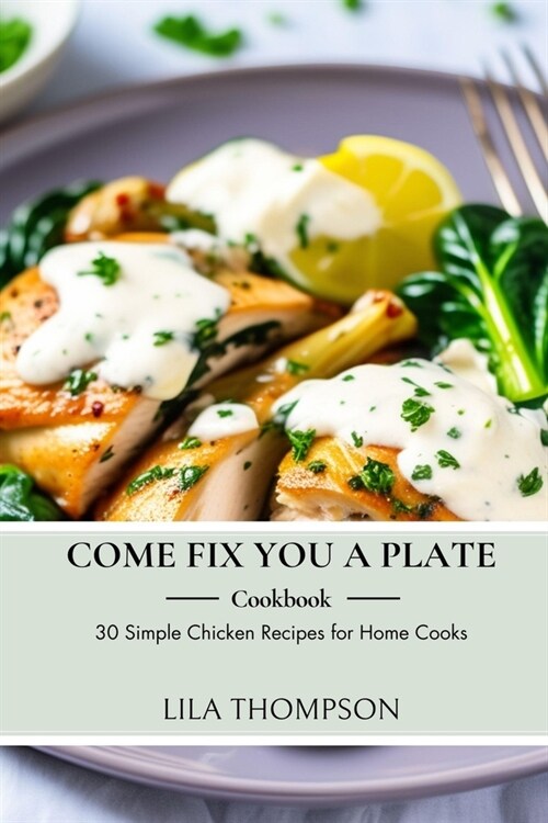 Come Fix You a Plate Cookbook: 0 Simple Chicken Recipes for Home Cooks (Paperback, 2)