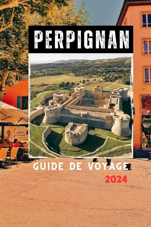 Perpignan Guide de Voyage 2024: D?ouvrez la chaleur du sud de la France: guide du voyageur sur les joyaux cach? de Perpignan (Paperback)