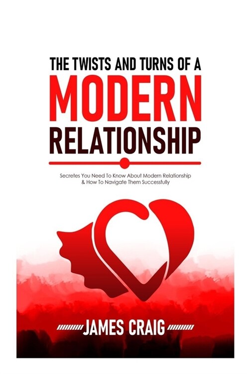 The Twists and Turns of a Modern Relationship: Secretes You Need To know About Modern Relationship And How To Navigate them Successfully. (Paperback)