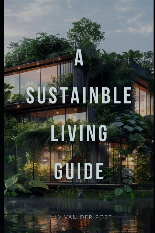 A Sustainable Living Guide: The Ultimate Non-Fiction Guide to Eco-Friendly Practices and Green Living (Paperback)