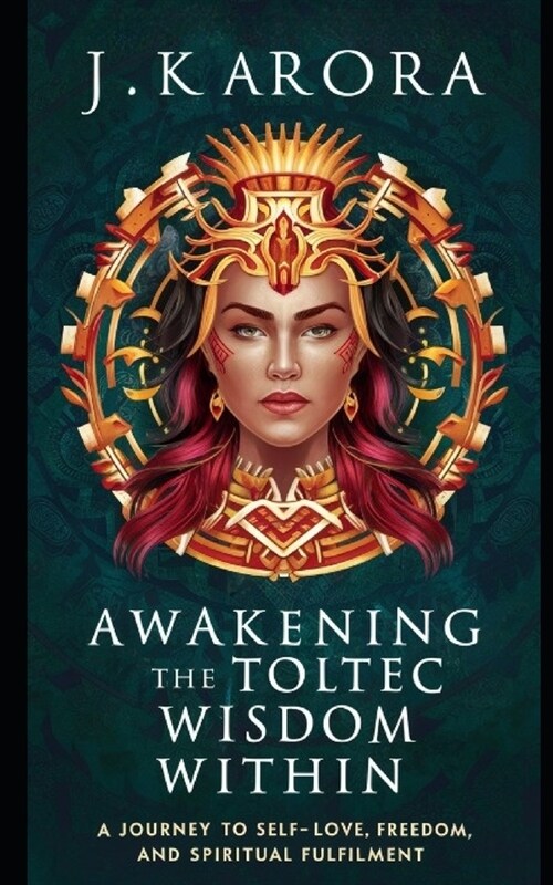 Awakening the Toltec Wisdom Within: A Journey to Self-Love, Freedom, and Spiritual Fulfilment (Paperback)