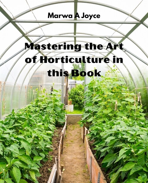 Mastering the Art of Horticulture in this Book: Unleash Your Creativity with Innovative Techniques and Expert Tips for Stunning Garden Designs (Paperback)