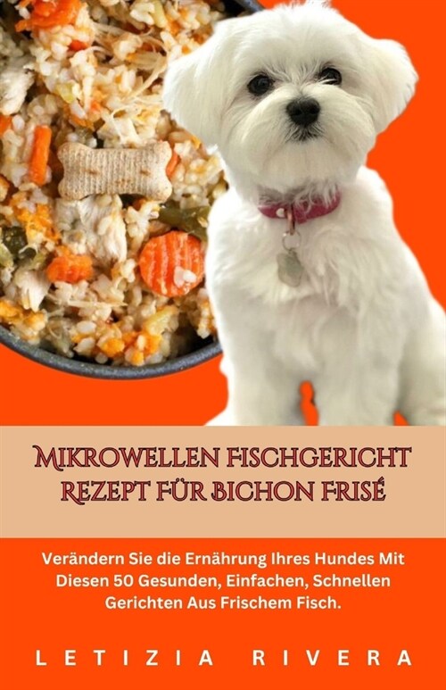 Mikrowellen Fischgericht Rezept F? Bichon Fris? Ver?dern Sie die Ern?rung Ihres Hundes Mit Diesen 50 Gesunden, Einfachen, Schnellen Gerichten Aus (Paperback)