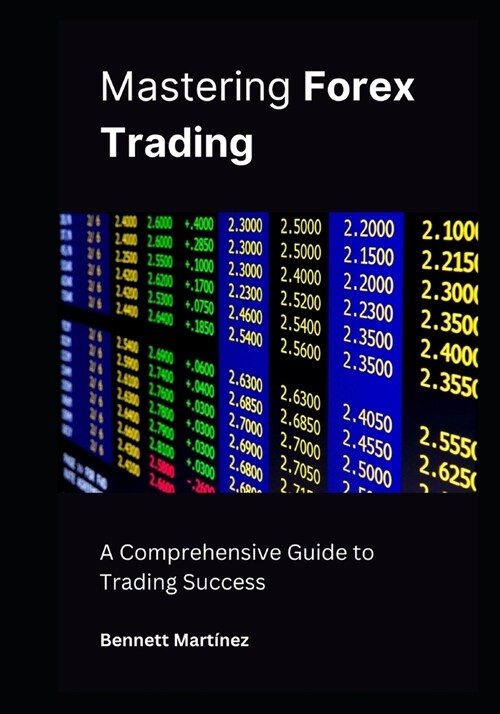 Mastering Forex Trading: A Comprehensive Guide to Trading Success (Paperback)