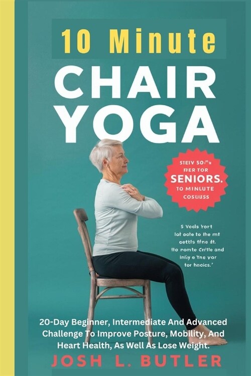 10 Minute Chair Yoga for Seniors Over 60: 20-Day Beginner, Intermediate And Advanced Challenge To Improve Posture, Mobility, And Heart Health, As Well (Paperback)