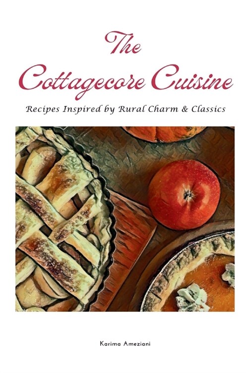 The Cottagecore Cuisine: Recipes Inspired By Rural Charm & Classics (Paperback)