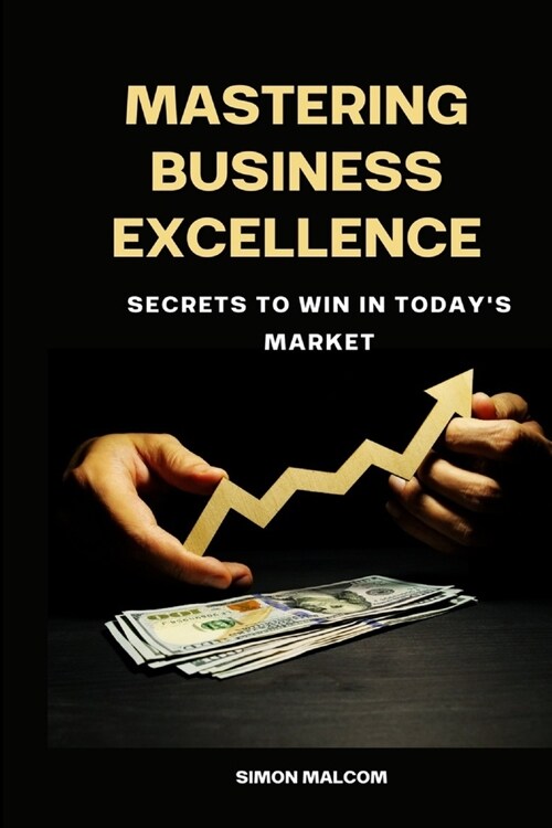 Mastering Business Excellence: Secrets to Win in Todays Market (Paperback)