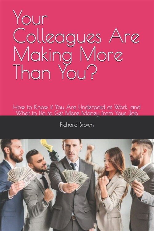 Your Colleagues Are Making More Than You?: How to Know if You Are Underpaid at Work, and What to Do to Get More Money from Your Job (Paperback)