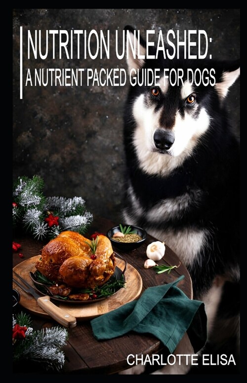 Nutrition Unleashed: A Nutrient Packed Guide for Dogs (Paperback)