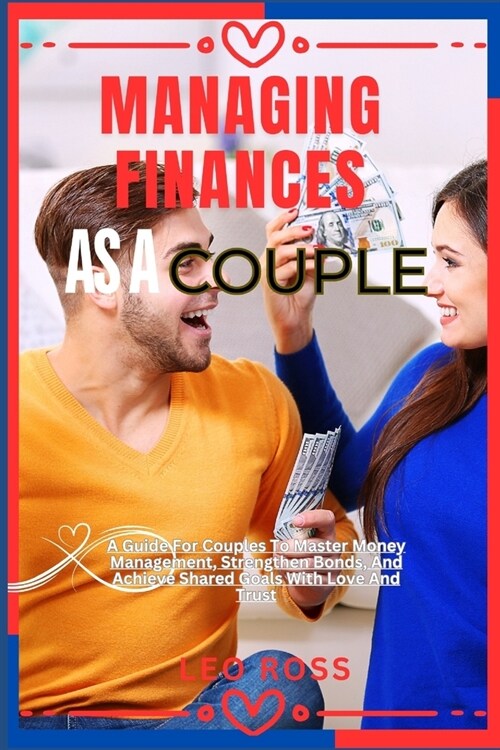 Managing Finances as a Couple: A Guide For Couples To Master Money Management, Strengthen Bonds, And Achieve Shared Goals With Love And Trust (Paperback)