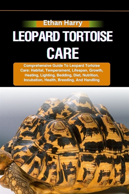 Leopard Tortoise Care: Comprehensive Guide To Leopard Tortoise Care: Habitat, Temperament, Lifespan, Growth, Heating, Lighting, Bedding, Diet (Paperback)