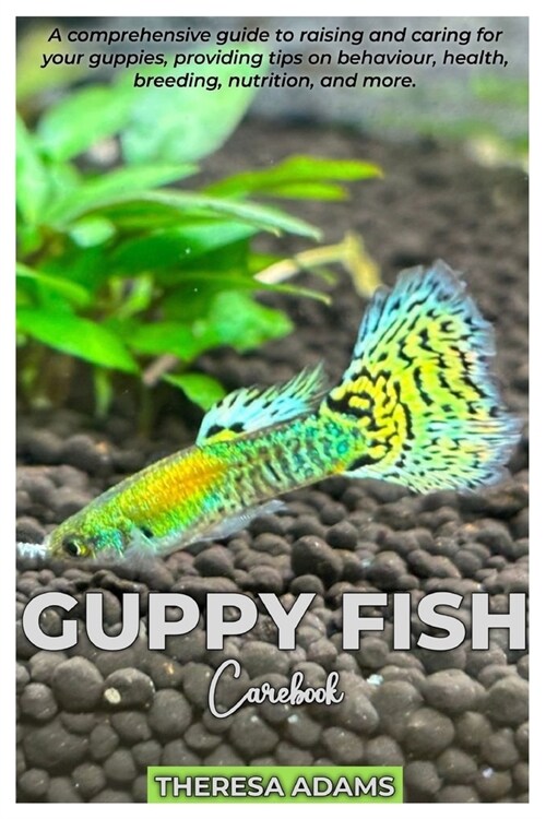 GUPPY FISH Carebook: A comprehensive guide to raising and caring for your Guppies, providing tips on behavior, health, breeding, nutrition, (Paperback)
