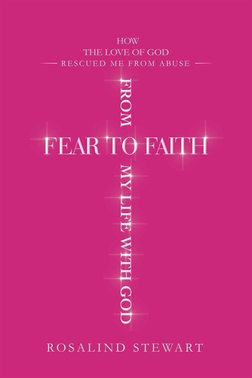 From Fear to Faith My Life with God: How the Love of God Rescued Me from Abuse (Paperback)