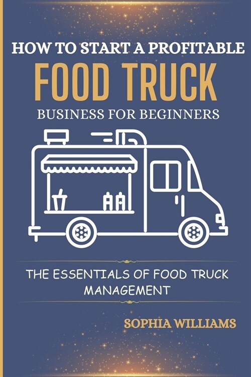 How to Start a Profitable Food Truck Business for Beginners: The Essentials of Food Truck Management (Paperback)