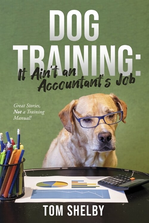 Dog Training: It Aint an Accountants Job: Great Stories, Not a Training Manual! (Paperback)