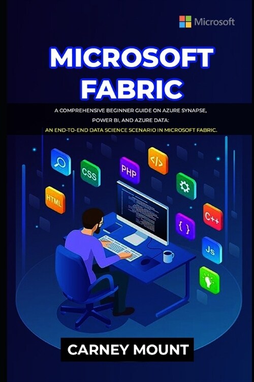 Microsoft Fabric: A Comprehensive Beginner Guide on Azure Synapse, Power BI, and Azure Data: An end-to-end data science scenario in Micr (Paperback)