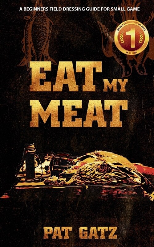 Eat My Meat: A Beginners Field Dressing Guide for Small Game (Paperback)