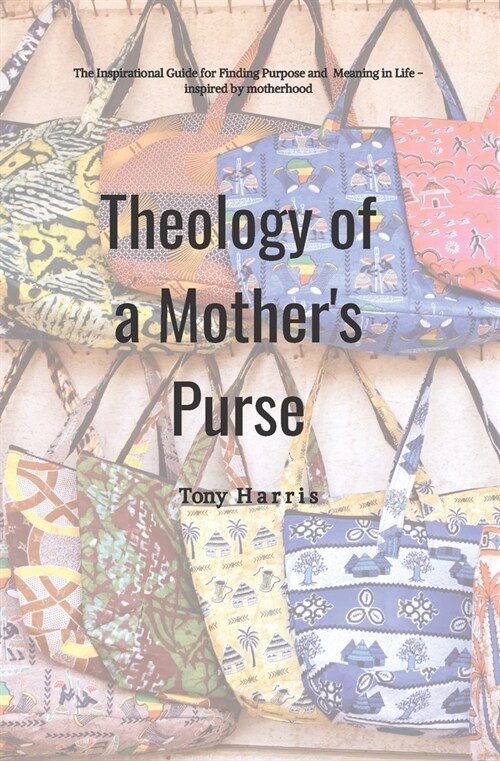 Theology of a Mothers Purse: A Devotional for Finding Purpose and Meaning in Life - inspired by motherhood (Paperback)