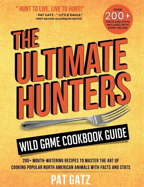 The Ultimate Hunters Wild Game Cookbook Guide: 200+ Mouth-Watering Recipes to Master the Art of Cooking Popular North American Animals with Facts and (Paperback)