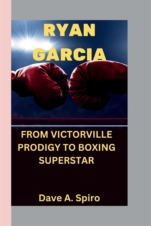 Ryan Garcia: From Victorville Prodigy to Boxing Superstar (Paperback)