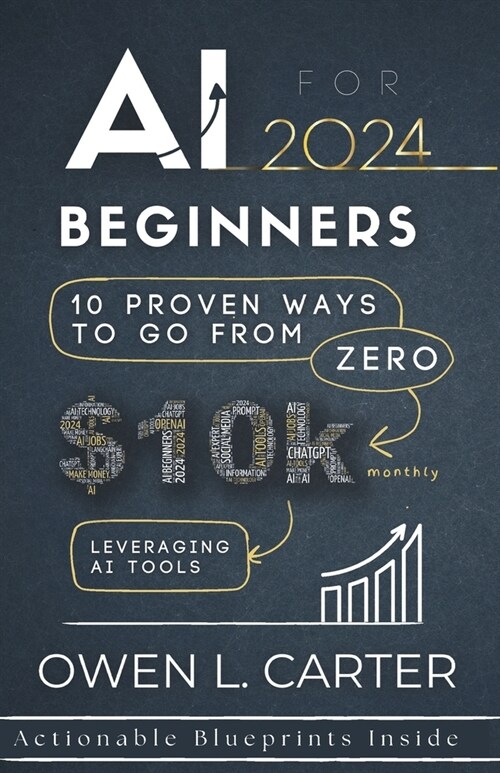 AI For Beginners 2024: 10 Proven Ways To Go From $0 To $10k Monthly Leveraging AI Tools (Paperback)