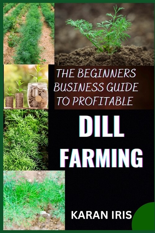 The Beginners Business Guide to Profitable Dill Farming: Unlocking the Secrets to Successful Cultivation and Market Strategies for New Growers (Paperback)