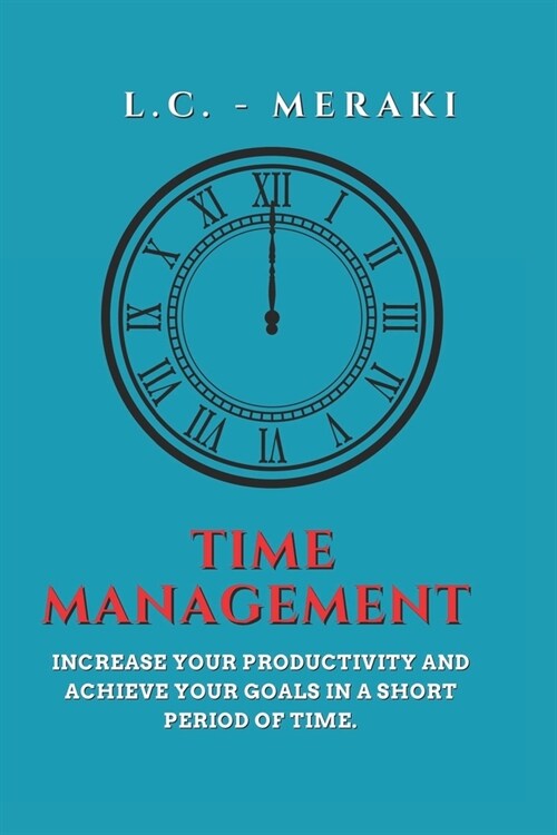 Time Management: Increase your productivity and achieve your goals in a short time. (Paperback)